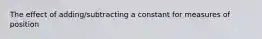 The effect of adding/subtracting a constant for measures of position