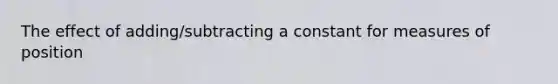 The effect of adding/subtracting a constant for measures of position