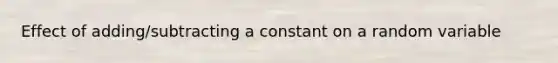 Effect of adding/subtracting a constant on a random variable