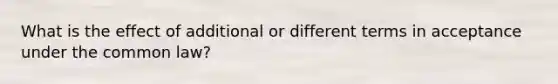 What is the effect of additional or different terms in acceptance under the common law?