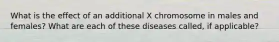 What is the effect of an additional X chromosome in males and females? What are each of these diseases called, if applicable?