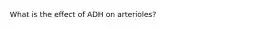 What is the effect of ADH on arterioles?