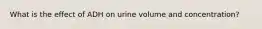 What is the effect of ADH on urine volume and concentration?