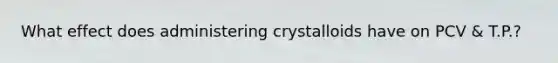 What effect does administering crystalloids have on PCV & T.P.?