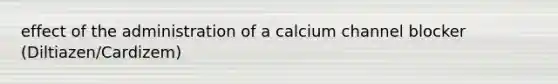 effect of the administration of a calcium channel blocker (Diltiazen/Cardizem)