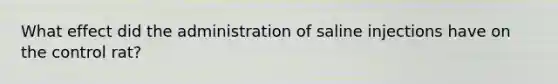 What effect did the administration of saline injections have on the control rat?