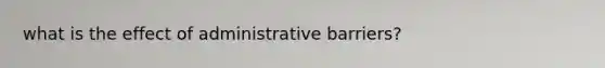 what is the effect of administrative barriers?