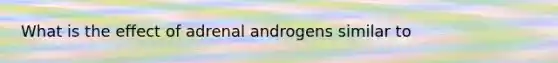 What is the effect of adrenal androgens similar to