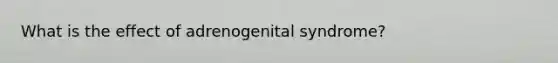 What is the effect of adrenogenital syndrome?