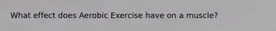 What effect does Aerobic Exercise have on a muscle?