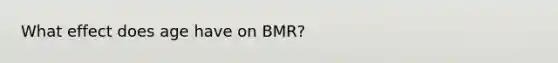 What effect does age have on BMR?