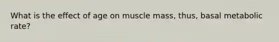 What is the effect of age on muscle mass, thus, basal metabolic rate?