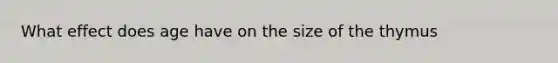 What effect does age have on the size of the thymus