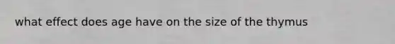 what effect does age have on the size of the thymus