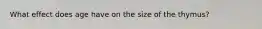 What effect does age have on the size of the thymus?