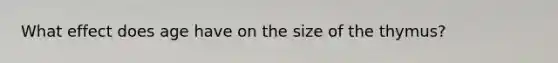 What effect does age have on the size of the thymus?