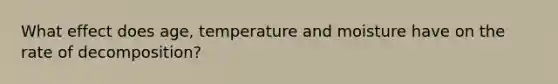 What effect does age, temperature and moisture have on the rate of decomposition?