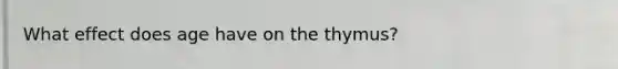 What effect does age have on the thymus?