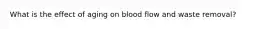 What is the effect of aging on blood flow and waste removal?