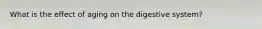 What is the effect of aging on the digestive system?
