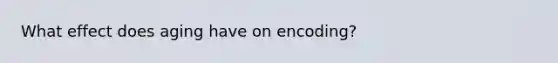 What effect does aging have on encoding?