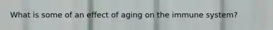 What is some of an effect of aging on the immune system?