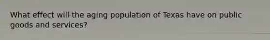 What effect will the aging population of Texas have on public goods and services?