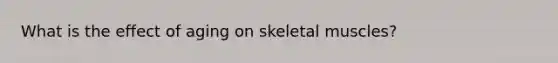 What is the effect of aging on skeletal muscles?