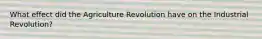 What effect did the Agriculture Revolution have on the Industrial Revolution?