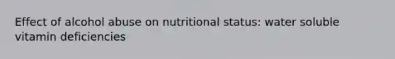 Effect of alcohol abuse on nutritional status: water soluble vitamin deficiencies