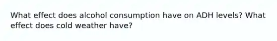 What effect does alcohol consumption have on ADH levels? What effect does cold weather have?