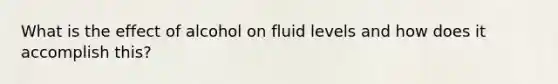 What is the effect of alcohol on fluid levels and how does it accomplish this?