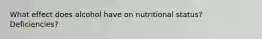 What effect does alcohol have on nutritional status? Deficiencies?