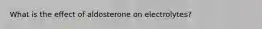 What is the effect of aldosterone on electrolytes?