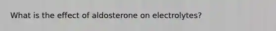 What is the effect of aldosterone on electrolytes?