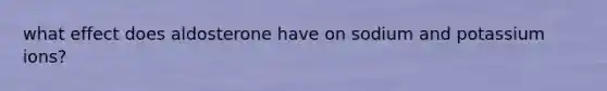 what effect does aldosterone have on sodium and potassium ions?
