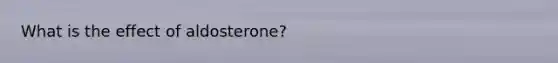 What is the effect of aldosterone?