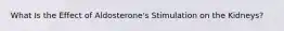 What Is the Effect of Aldosterone's Stimulation on the Kidneys?