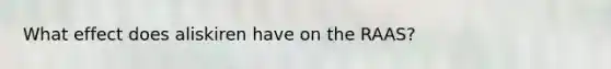 What effect does aliskiren have on the RAAS?