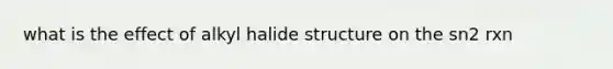 what is the effect of alkyl halide structure on the sn2 rxn