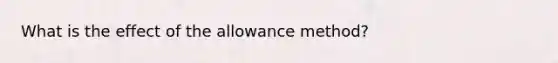 What is the effect of the allowance method?