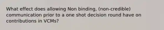 What effect does allowing Non binding, (non-credible) communication prior to a one shot decision round have on contributions in VCMs?