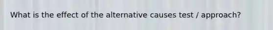 What is the effect of the alternative causes test / approach?