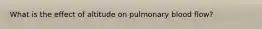 What is the effect of altitude on pulmonary blood flow?