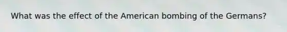 What was the effect of the American bombing of the Germans?