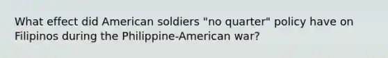 What effect did American soldiers "no quarter" policy have on Filipinos during the Philippine-American war?