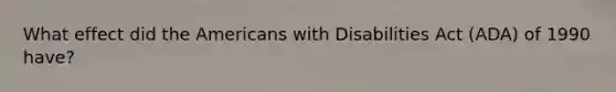 What effect did the Americans with Disabilities Act (ADA) of 1990 have?