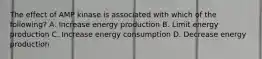 The effect of AMP kinase is associated with which of the following? A. Increase energy production B. Limit energy production C. Increase energy consumption D. Decrease energy production