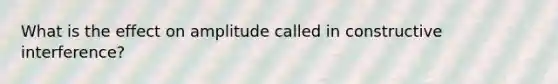 What is the effect on amplitude called in constructive interference?