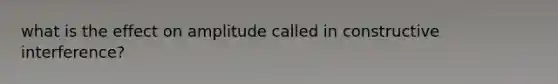what is the effect on amplitude called in constructive interference?